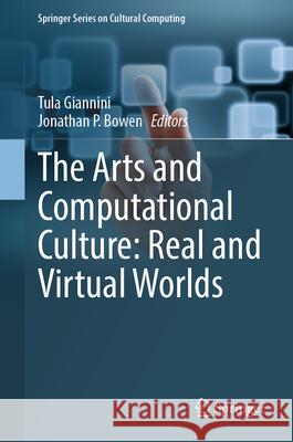 The Arts and Computational Culture: Real and Virtual Worlds Tula Giannini Jonathan P. Bowen 9783031538643 Springer