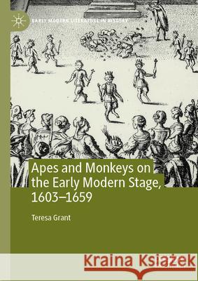 Apes and Monkeys on the Early Modern Stage, 1603-1659 Teresa Grant 9783031539862