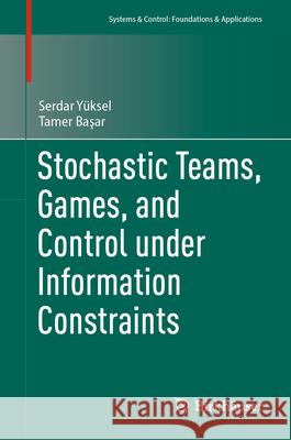 Stochastic Teams, Games, and Control Under Information Constraints Serdar Y?ksel Tamer Başar 9783031540707 Birkhauser