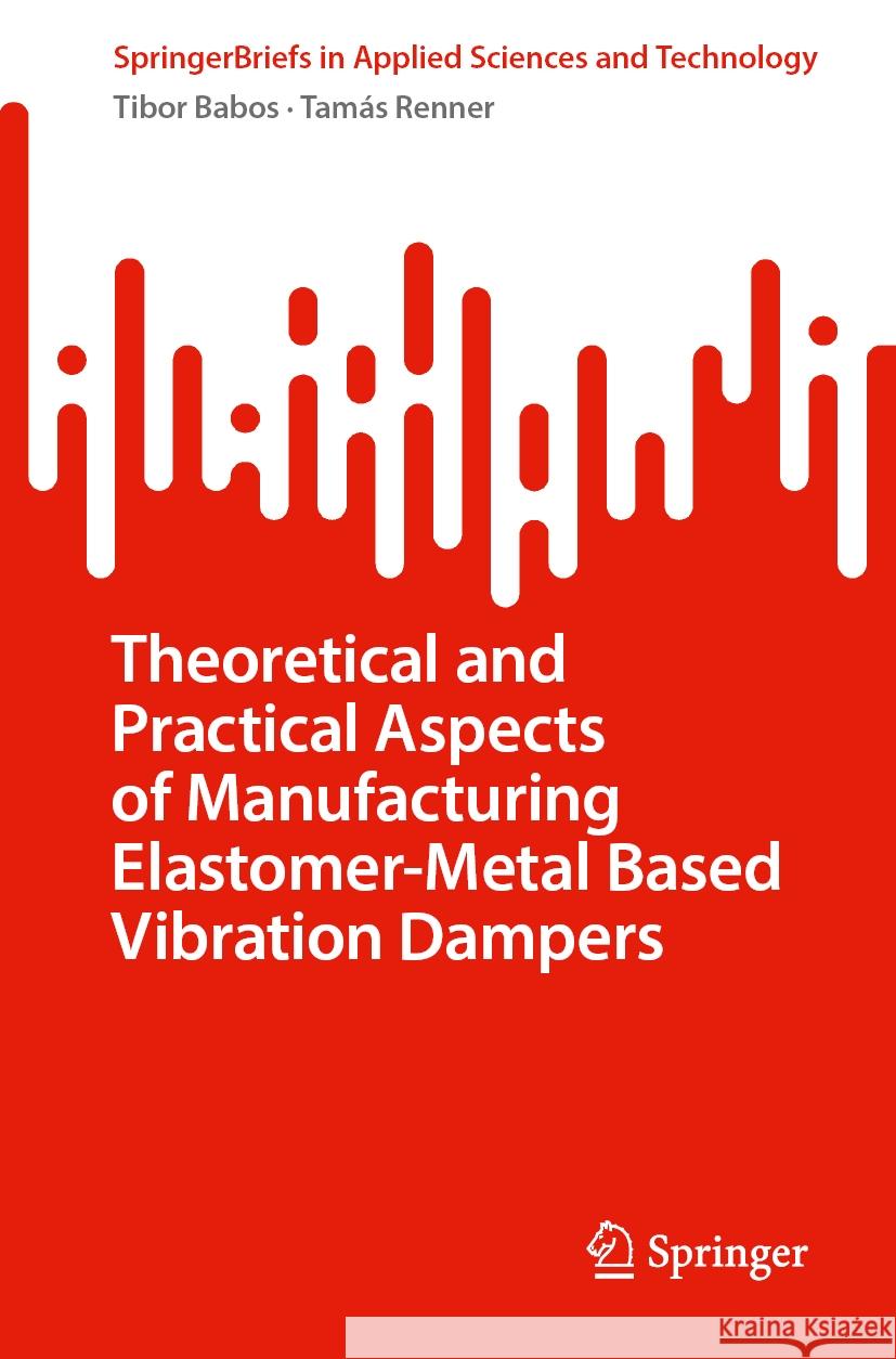 Theoretical and Practical Aspects of Manufacturing Elastomer-Metal Based Vibration Dampers Tibor Babos Tam?s Renner 9783031540783