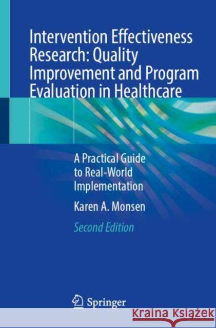 Intervention Effectiveness Research: Quality Improvement and Program Evaluation in Healthcare: A Practical Guide to Real-World Implementation Karen A. Monsen 9783031541100 Springer