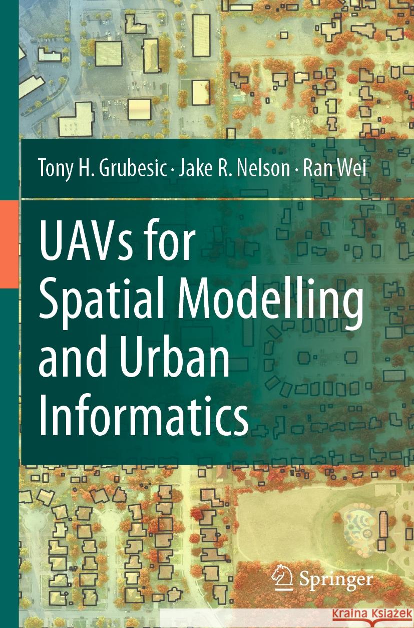 UAVs for Spatial Modelling and Urban Informatics Tony H. Grubesic, Nelson, Jake R., Ran Wei 9783031541162 Springer International Publishing