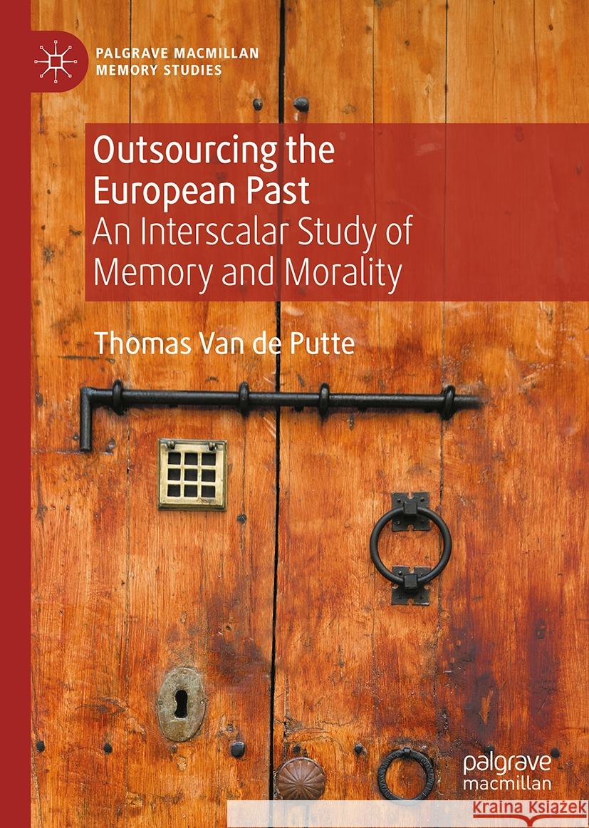 Outsourcing the European Past: An Interscalar Study of Memory and Morality Thomas Va 9783031541315 Palgrave MacMillan