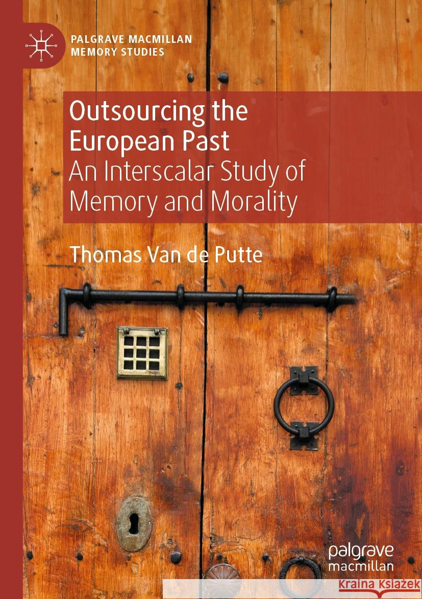 Outsourcing the European Past: An Interscalar Study of Memory and Morality Thomas Va 9783031541346 Palgrave MacMillan