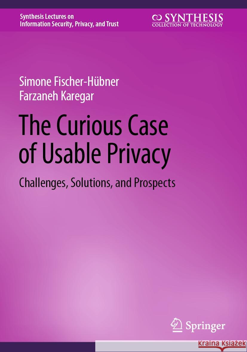 The Curious Case of Usable Privacy: Challenges, Solutions, and Prospects Simone Fischer-H?bner Farzaneh Karegar 9783031541575 Springer