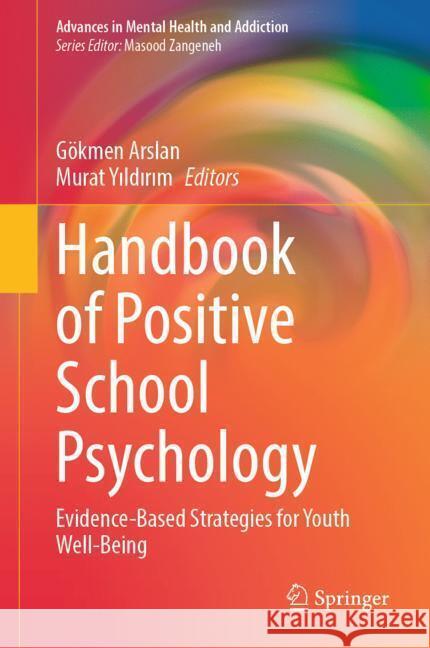 Handbook of Positive School Psychology: Evidence-Based Strategies for Youth Wellbeing G?kmen Arslan Murat Yıldırım 9783031542947 Springer