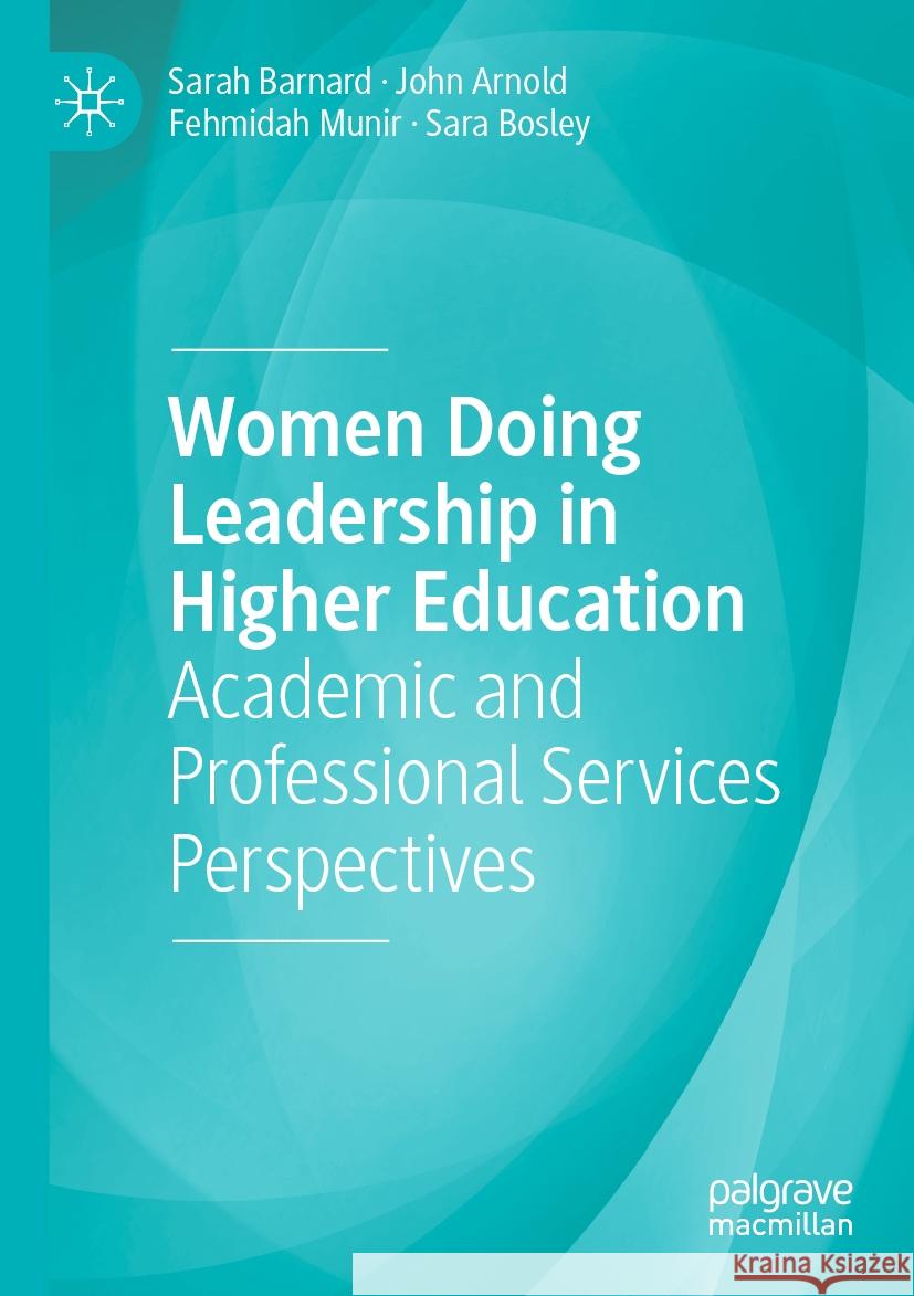 Women Doing Leadership in Higher Education: Academic and Professional Services Perspectives Sarah Barnard John Arnold Fehmidah Munir 9783031543678