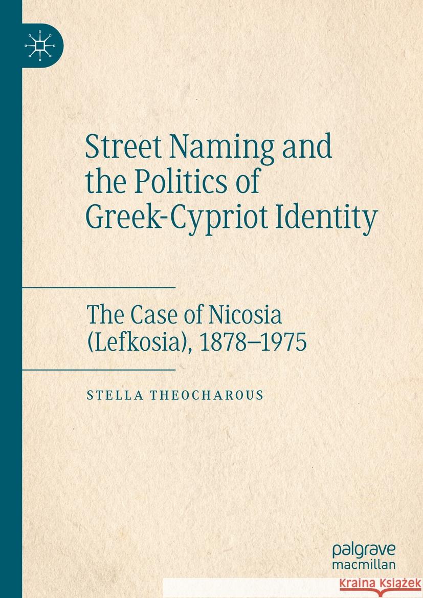 Street Naming and the Politics of Greek-Cypriot Identity: The Case of Nicosia (Lefkosia), 1878-1975 Stella Theocharous 9783031544149 Palgrave MacMillan