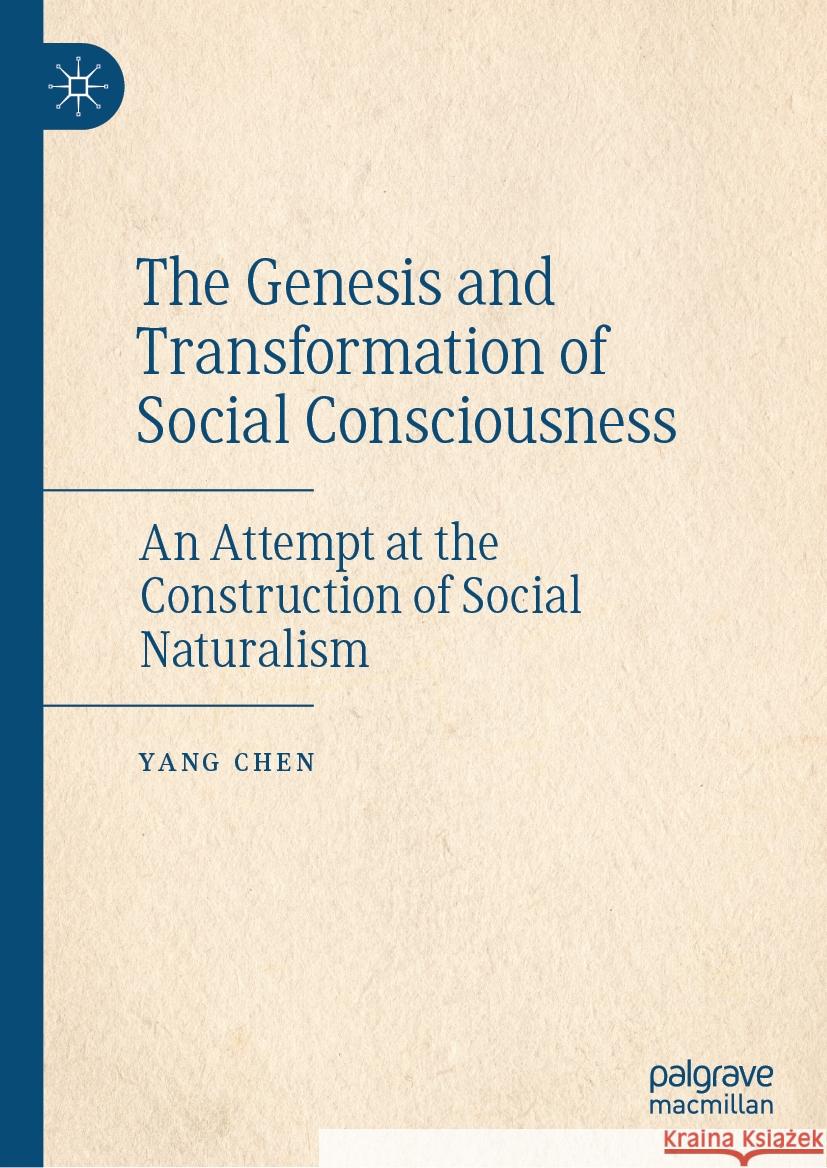 The Genesis and Transformation of Social Consciousness: An Attempt at the Construction of Social Naturalism Yang Chen 9783031544187 Palgrave MacMillan