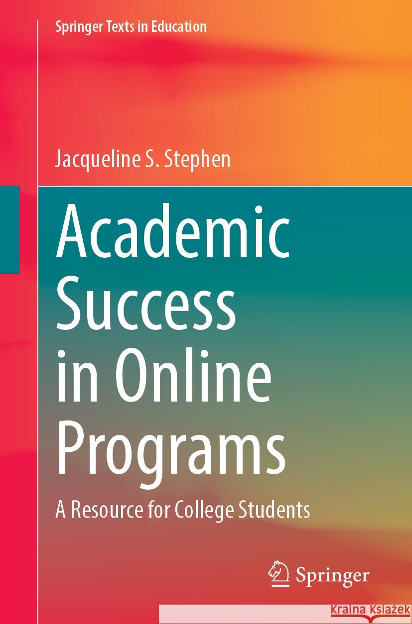 Academic Success in Online Programs: A Resource for College Students Jacqueline S. Stephen 9783031544385