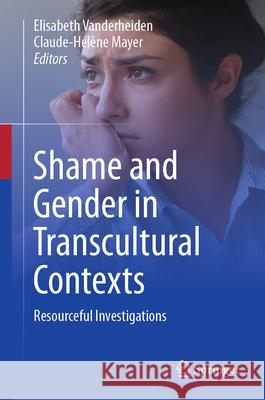 Shame and Gender in Transcultural Contexts: Resourceful Investigations Elisabeth Vanderheiden Claude Helene Mayer 9783031545924 Springer