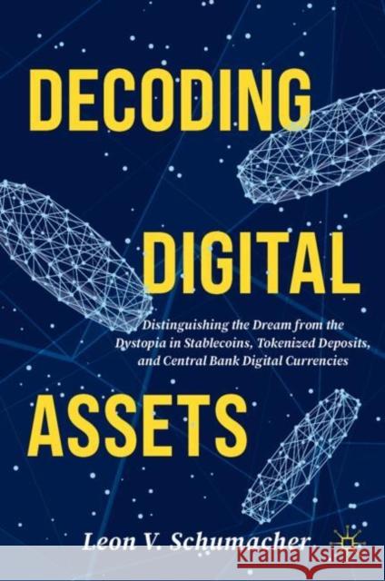 Decoding Digital Assets: Distinguishing the Dream from the Dystopia in Stablecoins, Tokenized Deposits, and Central Bank Digital Currencies Leon V. Schumacher 9783031546006 Palgrave MacMillan