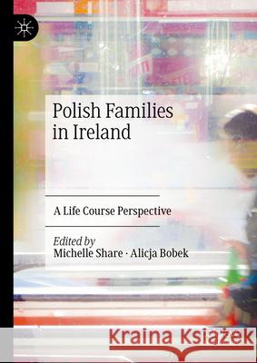 Polish Families in Ireland: A Life Course Perspective Michelle Share Alicja Bobek 9783031546334 Palgrave MacMillan