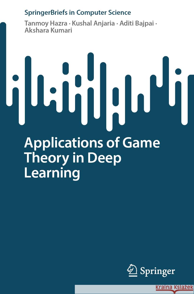Applications of Game Theory in Deep Learning Tanmoy Hazra Kushal Anjaria Aditi Bajpai 9783031546525 Springer