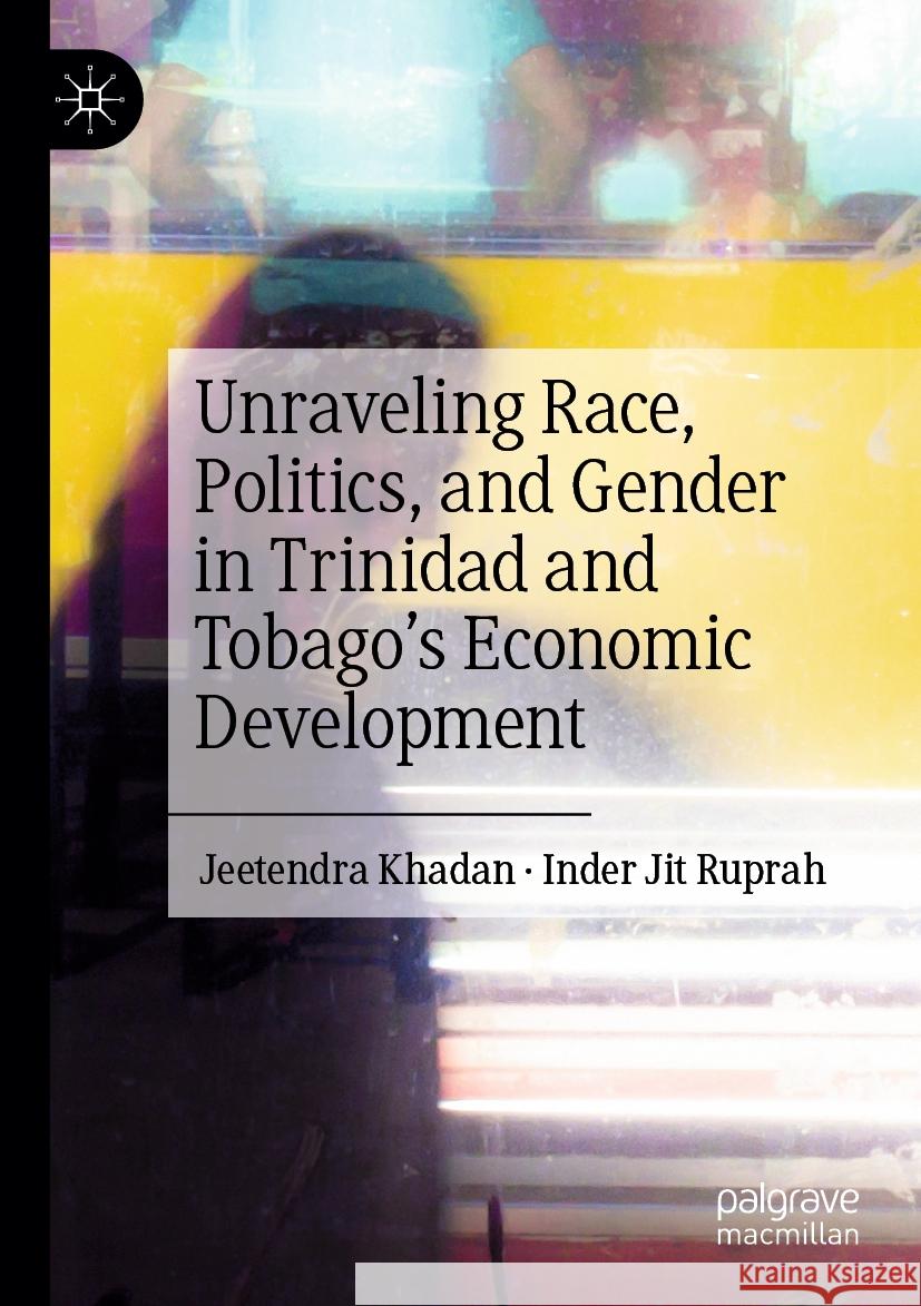 Unraveling Race, Politics, and Gender in Trinidad and Tobago’s Economic Development Jeetendra Khadan, Inder Jit Ruprah 9783031546587 Springer Nature Switzerland