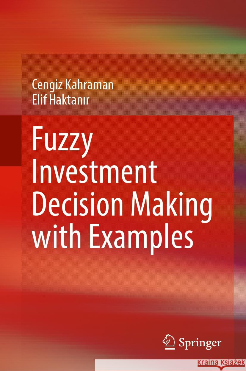 Fuzzy Investment Decision Making with Examples Cengiz Kahraman Elif Haktanır 9783031546594 Springer
