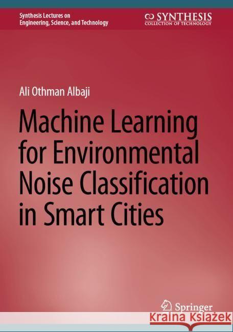 Machine Learning for Environmental Noise Classification in Smart Cities Ali Othman Albaji 9783031546662 Springer