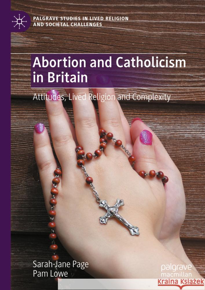 Abortion and Catholicism in Britain: Attitudes, Lived Religion and Complexity Sarah-Jane Page Pam Lowe 9783031546914