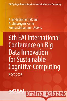 6th Eai International Conference on Big Data Innovation for Sustainable Cognitive Computing: Bdcc 2023 Anandakumar Haldorai Arulmurugan Ramu Sudha Mohanram 9783031546952