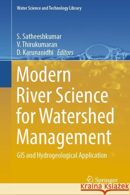 Modern River Science for Watershed Management: GIS and Hydrogeological Application Satheeshkumar Sekar V. Thirukumaran D. Karunanidhi 9783031547034 Springer