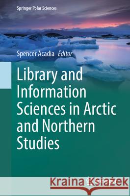 Library and Information Sciences in Arctic and Northern Studies Spencer Acadia 9783031547140 Springer