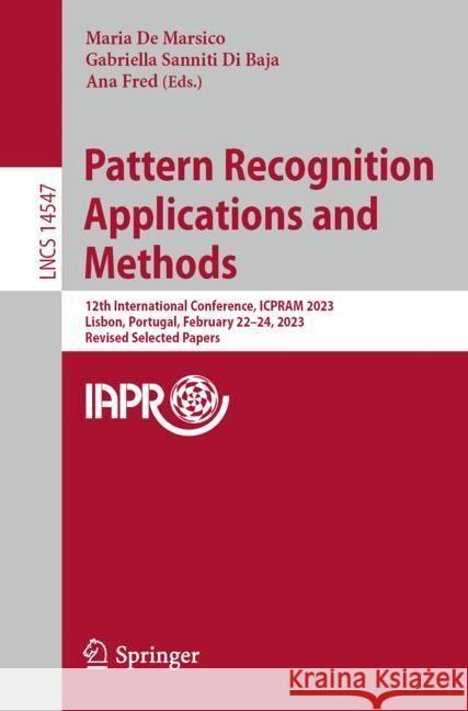 Pattern Recognition Applications and Methods: 12th International Conference, Icpram 2023, Lisbon, Portugal, February 22-24, 2023, Revised Selected Pap Maria d Gabriella Sanniti D Ana Fred 9783031547256 Springer