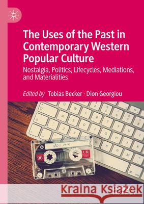 Uses of the Past in Contemporary Popular Culture: Pop Nostalgia? Tobias Becker Dion Georgiou 9783031547393 Palgrave MacMillan