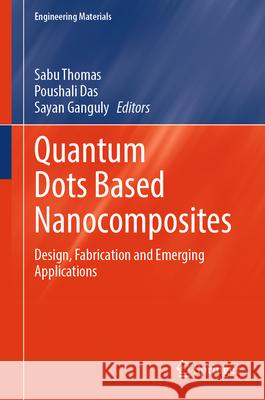 Quantum Dots Based Nanocomposites: Design, Fabrication and Emerging Applications Thomas Sabu Poushali Das Sayan Ganguly 9783031547782
