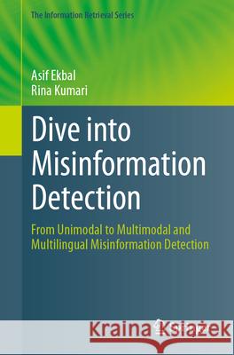 Dive Into Misinformation Detection: From Unimodal to Multimodal and Multilingual Misinformation Detection Asif Ekbal Rina Kumari 9783031548338 Springer