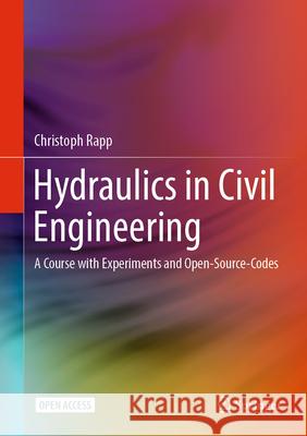 Hydraulics in Civil Engineering: Course with Experiments and Open-Source-Codes Christoph Rapp 9783031548598 Springer