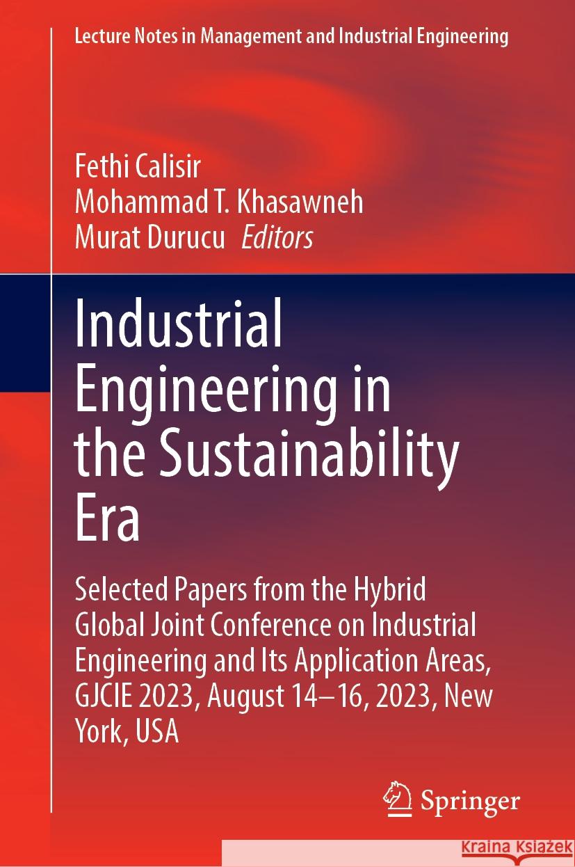 Industrial Engineering in the Sustainability Era: Selected Papers from the Hybrid Global Joint Conference on Industrial Engineering and Its Applicatio Fethi Calisir Mohammad T. Khasawneh Murat Durucu 9783031548673