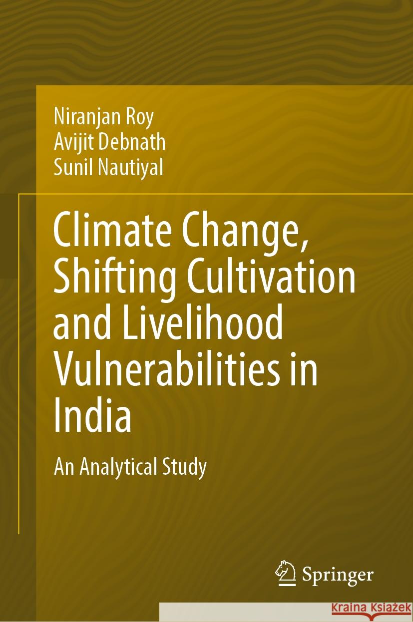 Climate Change, Shifting Cultivation and Livelihood Vulnerabilities in India: An Analytical Study Niranjan Roy Avijit Debnath Sunil Nautiyal 9783031549267