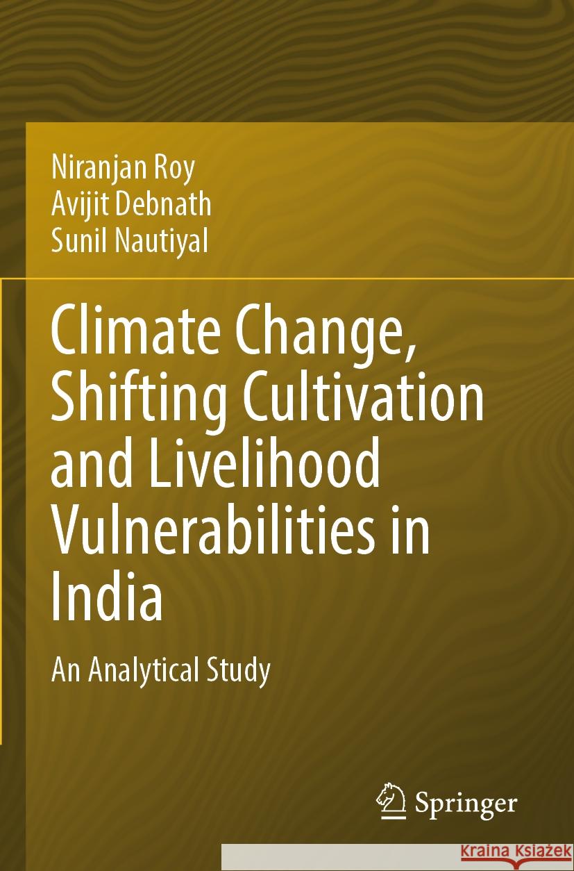 Climate Change, Shifting Cultivation and Livelihood Vulnerabilities in India Roy, Niranjan, Avijit Debnath, Sunil Nautiyal 9783031549298