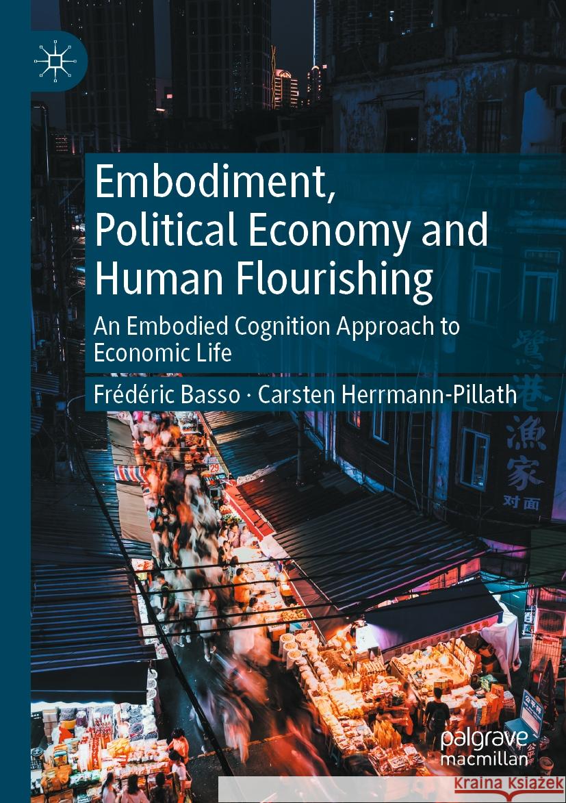 Embodiment, Political Economy and Human Flourishing: An Embodied Cognition Approach to Economic Life Fr?d?ric Basso Carsten Herrmann-Pillath 9783031549731 Palgrave MacMillan