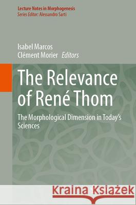 The Relevance of Ren? Thom: The Morphological Dimension in Today's Sciences Isabel Marcos Cl?ment Morier 9783031549816 Springer