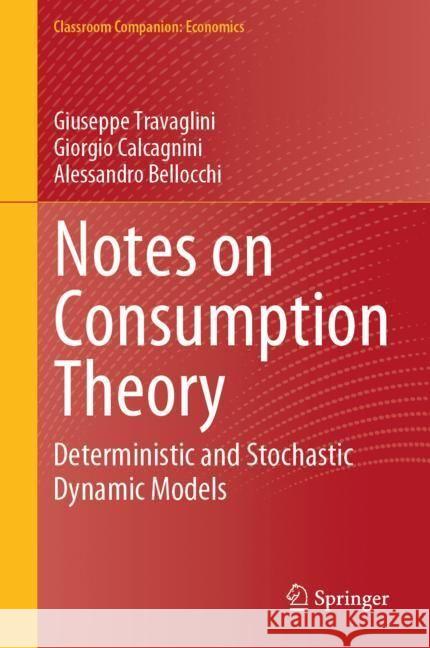 Notes on Consumption Theory: Deterministic and Stochastic Dynamic Models Guiseppe Travaglini Giorgio Calcagnini Alessandro Bellocchi 9783031549854 Springer