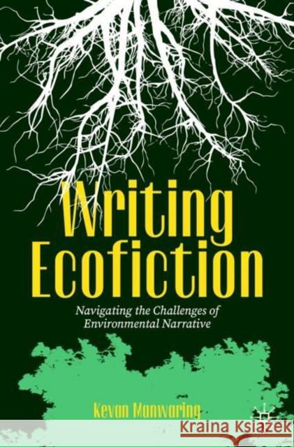 Writing Ecofiction: Navigating the Challenges of Environmental Narrative Kevan Manwaring 9783031550904