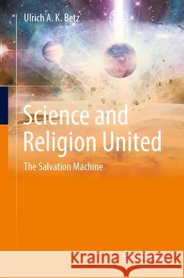 Science and Religion United: The Salvation Machine Ulrich A. K. Betz 9783031550935 Springer