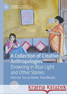 A Collection of Creative Anthropologies: Drowning in Blue Light and Other Stories Eva Va Fiona Murphy 9783031551048 Palgrave MacMillan