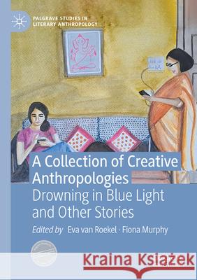 A Collection of Creative Anthropologies: Drowning in Blue Light and Other Stories Eva Va Fiona Murphy 9783031551079 Palgrave MacMillan