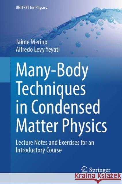 Many-Body Techniques in Condensed Matter Physics: Lecture Notes and Exercises for an Introductory Course Alfredo Levy Yeyati Jaime Merino 9783031551420 Springer