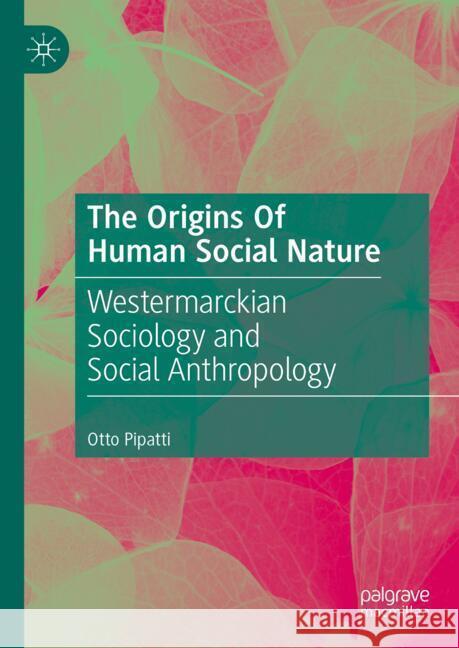 The Origins of Human Social Nature: Westermarckian Sociology and Social Anthropology Otto Pipatti 9783031551468 Palgrave MacMillan