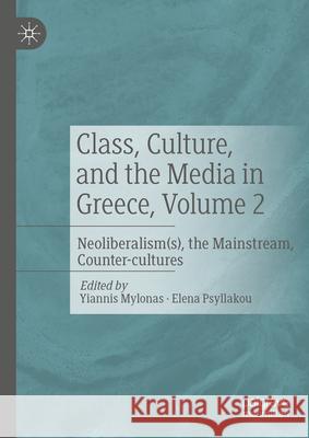 Class, Culture, and the Media in Greece, Volume 2: Neoliberalism(s), the Mainstream, Counter-Cultures Yiannis Mylonas Elena Psyllakou 9783031551581 Palgrave MacMillan