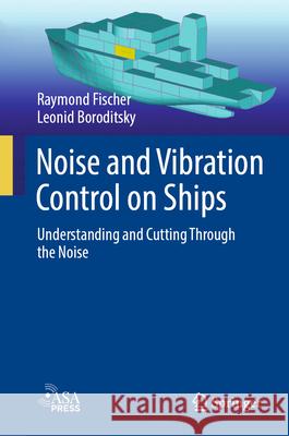 Noise and Vibration Control on Ships: Understanding and Cutting Through the Noise Raymond Fischer Leonid Boroditsky 9783031551697 Springer