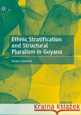 Ethnic Stratification and Structural Pluralism in Guyana Duane Edwards 9783031553547 Palgrave MacMillan
