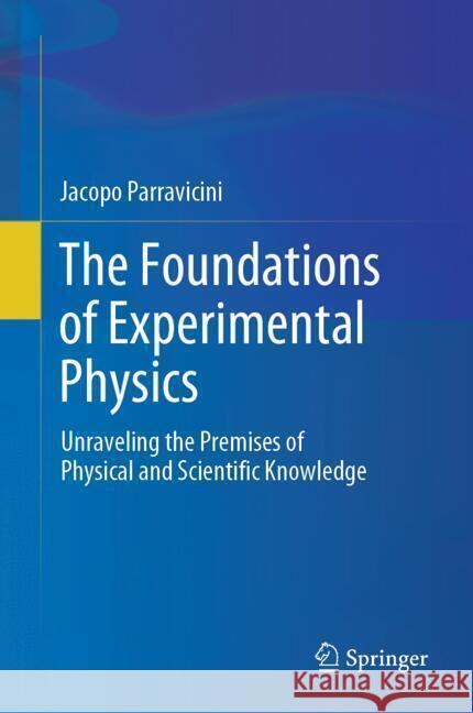 The Foundations of Experimental Physics: Unraveling the Premises of Physical and Scientific Knowledge Jacopo Parravicini 9783031554513 Springer