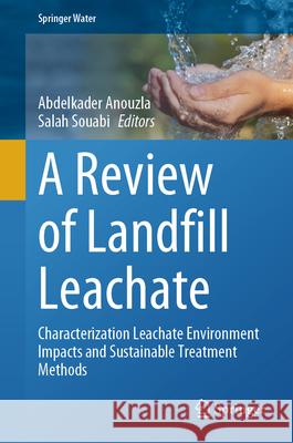 A Review of Landfill Leachate: Characterization Leachate Environment Impacts and Sustainable Treatment Methods Abdelkader Anouzla Salah Souabi 9783031555121 Springer