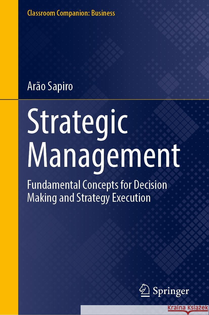 Strategic Management: Fundamental Concepts for Decision Making and Strategy Execution Ar?o Sapiro 9783031556685 Springer