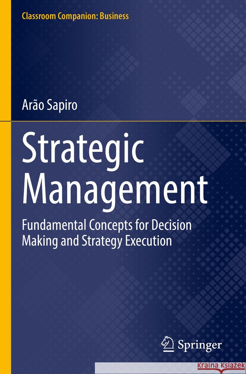 Strategic Management: Fundamental Concepts for Decision Making and Strategy Execution Ar?o Sapiro 9783031556715 Springer