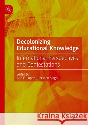 Decolonizing Educational Knowledge: International Perspectives and Contestations Ann E. Lopez Herveen Singh 9783031556876 Palgrave MacMillan